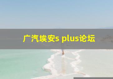 广汽埃安s plus论坛